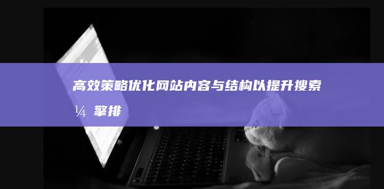 高效策略：优化网站内容与结构以提升搜索引擎排名